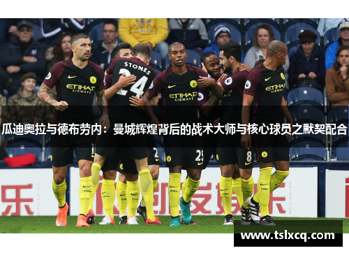 瓜迪奥拉与德布劳内：曼城辉煌背后的战术大师与核心球员之默契配合