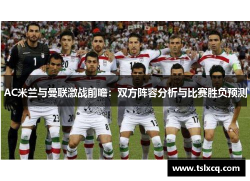 AC米兰与曼联激战前瞻：双方阵容分析与比赛胜负预测