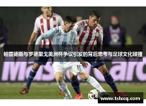 帕雷德斯与罗德里戈美洲杯争议引发的背后思考与足球文化碰撞