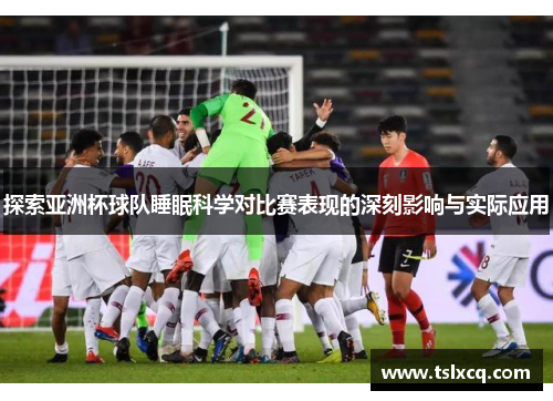 探索亚洲杯球队睡眠科学对比赛表现的深刻影响与实际应用