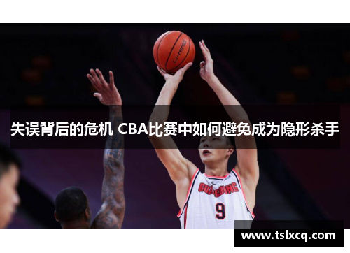 失误背后的危机 CBA比赛中如何避免成为隐形杀手