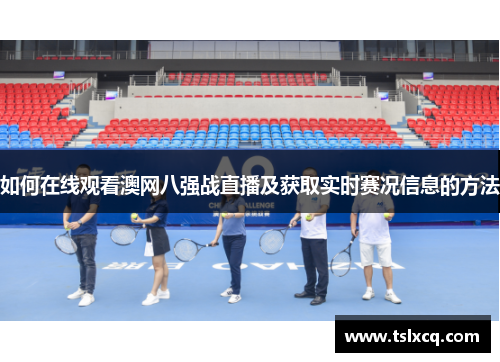 如何在线观看澳网八强战直播及获取实时赛况信息的方法