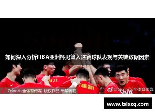 如何深入分析FIBA亚洲杯男篮入选赛球队表现与关键数据因素