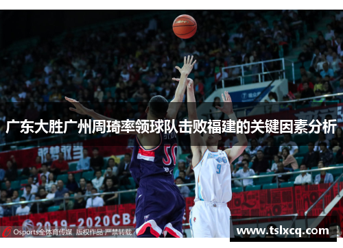 广东大胜广州周琦率领球队击败福建的关键因素分析