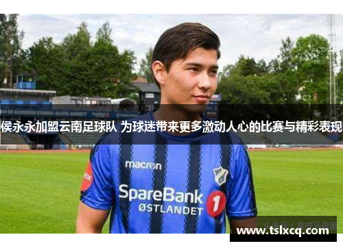侯永永加盟云南足球队 为球迷带来更多激动人心的比赛与精彩表现