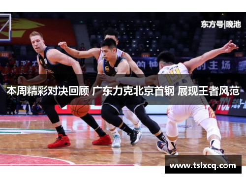 本周精彩对决回顾 广东力克北京首钢 展现王者风范