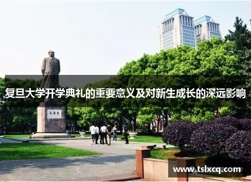 复旦大学开学典礼的重要意义及对新生成长的深远影响