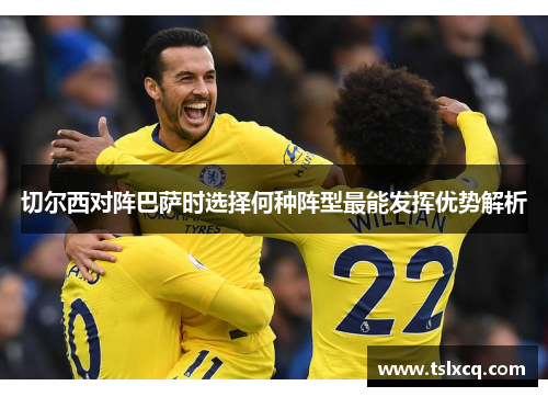 切尔西对阵巴萨时选择何种阵型最能发挥优势解析