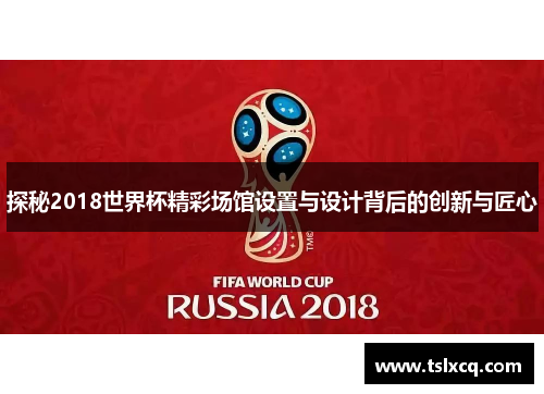 探秘2018世界杯精彩场馆设置与设计背后的创新与匠心