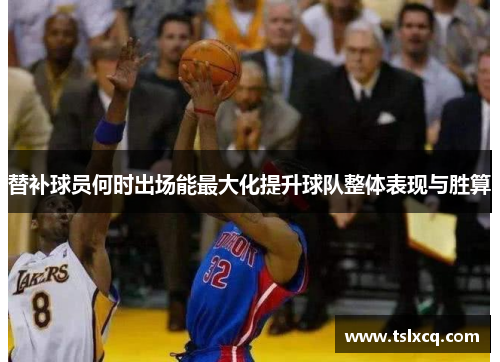 替补球员何时出场能最大化提升球队整体表现与胜算