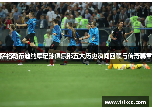 萨格勒布迪纳摩足球俱乐部五大历史瞬间回顾与传奇篇章