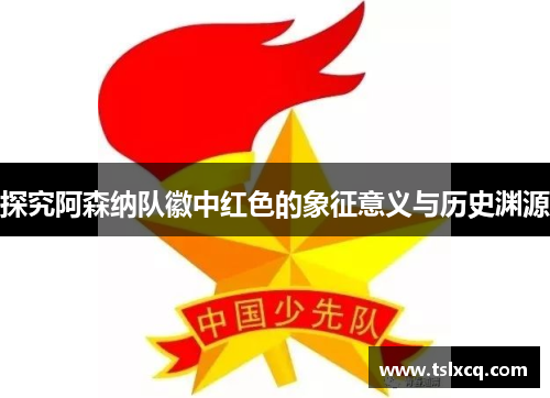 探究阿森纳队徽中红色的象征意义与历史渊源