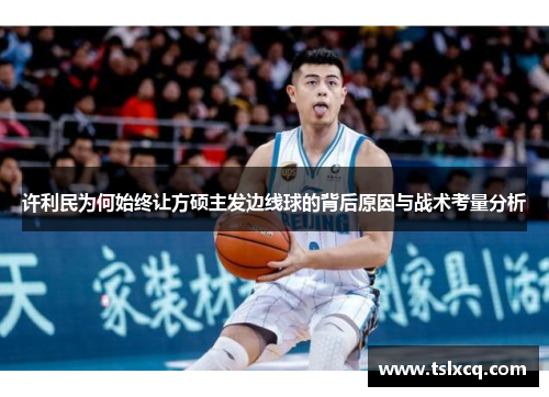 许利民为何始终让方硕主发边线球的背后原因与战术考量分析